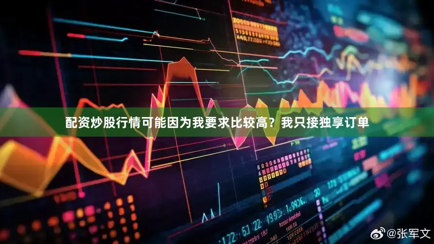 配资炒股行情可能因为我要求比较高？我只接独享订单