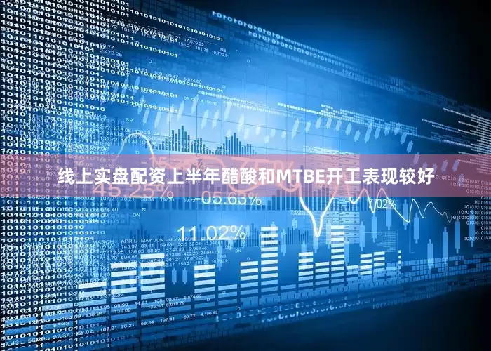 线上实盘配资上半年醋酸和MTBE开工表现较好