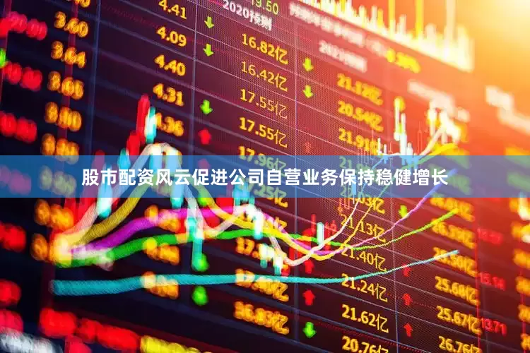 股市配资风云促进公司自营业务保持稳健增长