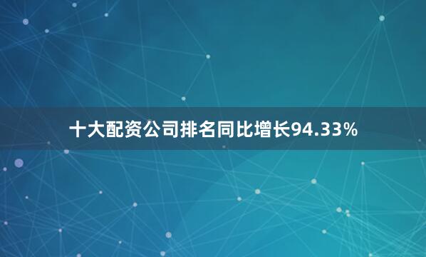十大配资公司排名同比增长94.33%