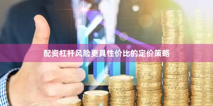 配资杠杆风险更具性价比的定价策略
