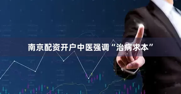 南京配资开户中医强调“治病求本”