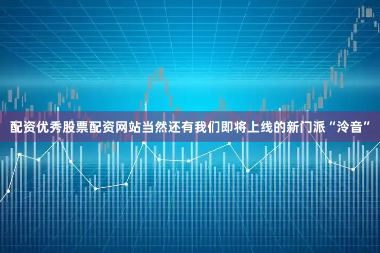 配资优秀股票配资网站当然还有我们即将上线的新门派“泠音”