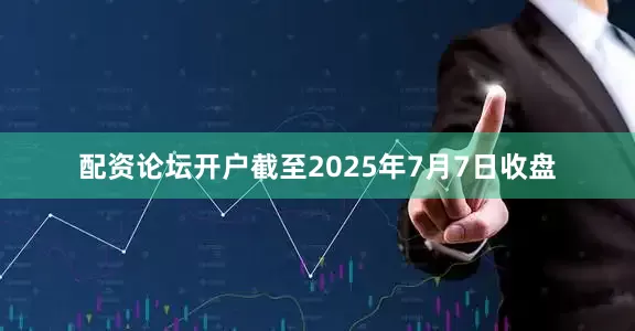 配资论坛开户截至2025年7月7日收盘