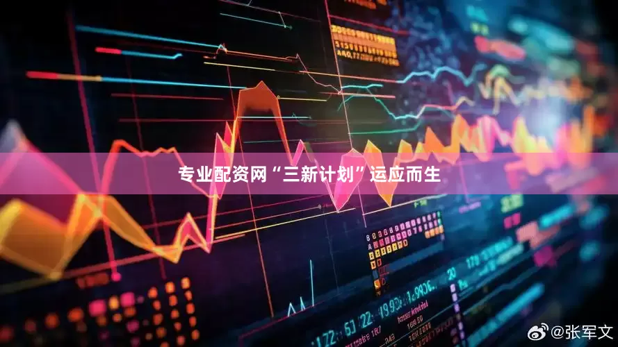 专业配资网“三新计划”运应而生