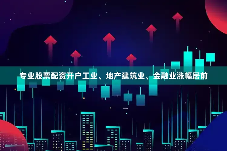 专业股票配资开户工业、地产建筑业、金融业涨幅居前