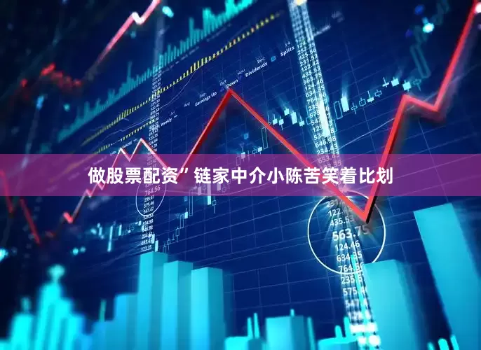 做股票配资”链家中介小陈苦笑着比划