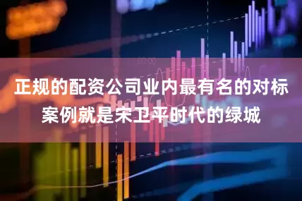 正规的配资公司业内最有名的对标案例就是宋卫平时代的绿城