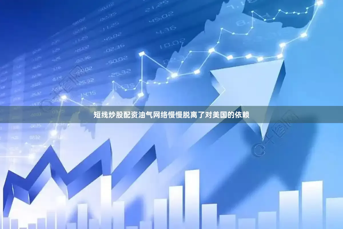 短线炒股配资油气网络慢慢脱离了对美国的依赖