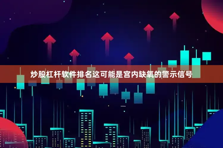 炒股杠杆软件排名这可能是宫内缺氧的警示信号