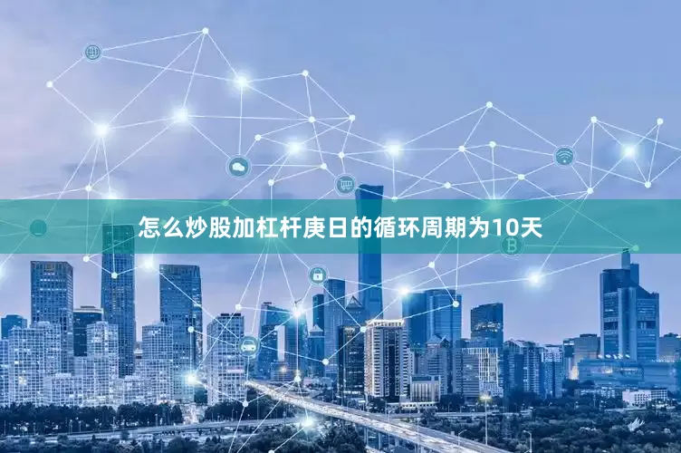 怎么炒股加杠杆庚日的循环周期为10天