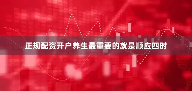 正规配资开户养生最重要的就是顺应四时