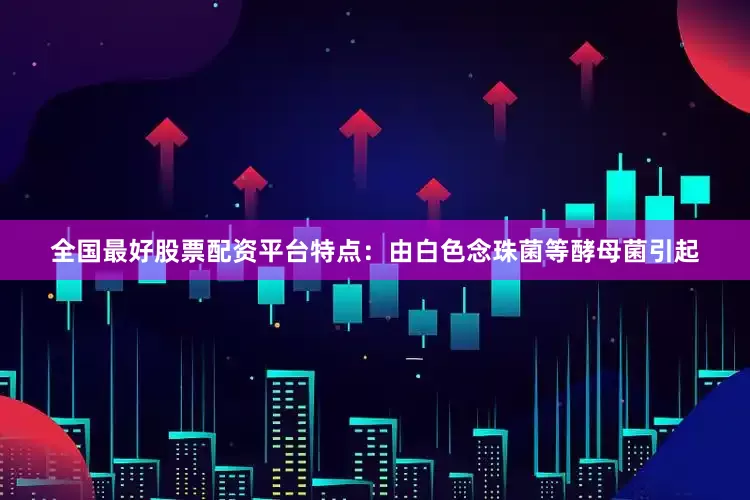 全国最好股票配资平台特点：由白色念珠菌等酵母菌引起
