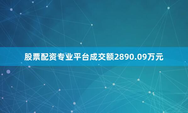 股票配资专业平台成交额2890.09万元