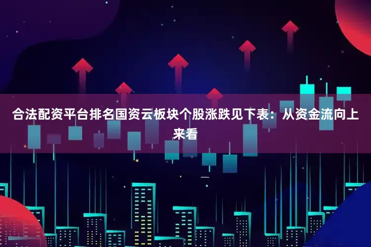合法配资平台排名国资云板块个股涨跌见下表：从资金流向上来看