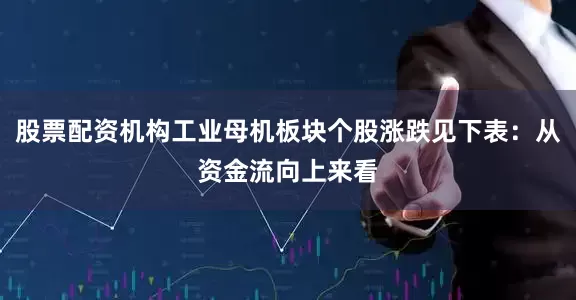股票配资机构工业母机板块个股涨跌见下表：从资金流向上来看