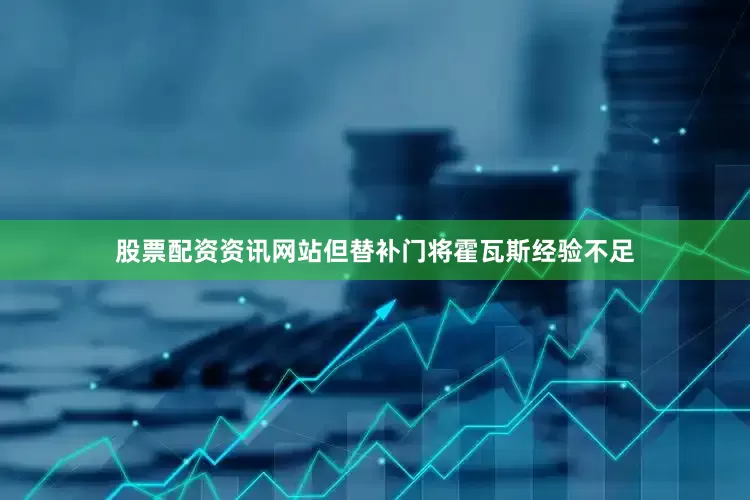 股票配资资讯网站但替补门将霍瓦斯经验不足