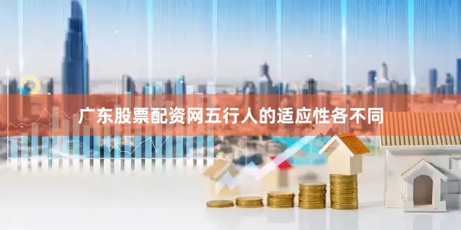 广东股票配资网五行人的适应性各不同