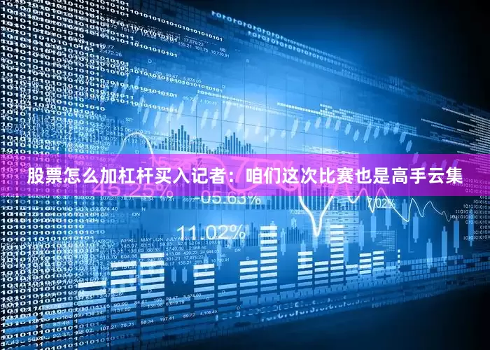 股票怎么加杠杆买入　　记者：咱们这次比赛也是高手云集
