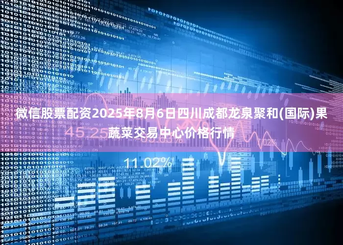 微信股票配资2025年8月6日四川成都龙泉聚和(国际)果蔬菜交易中心价格行情