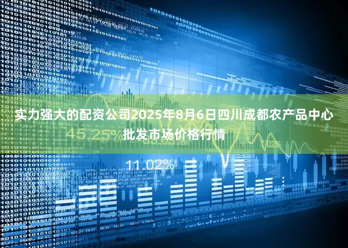 实力强大的配资公司2025年8月6日四川成都农产品中心批发市场价格行情
