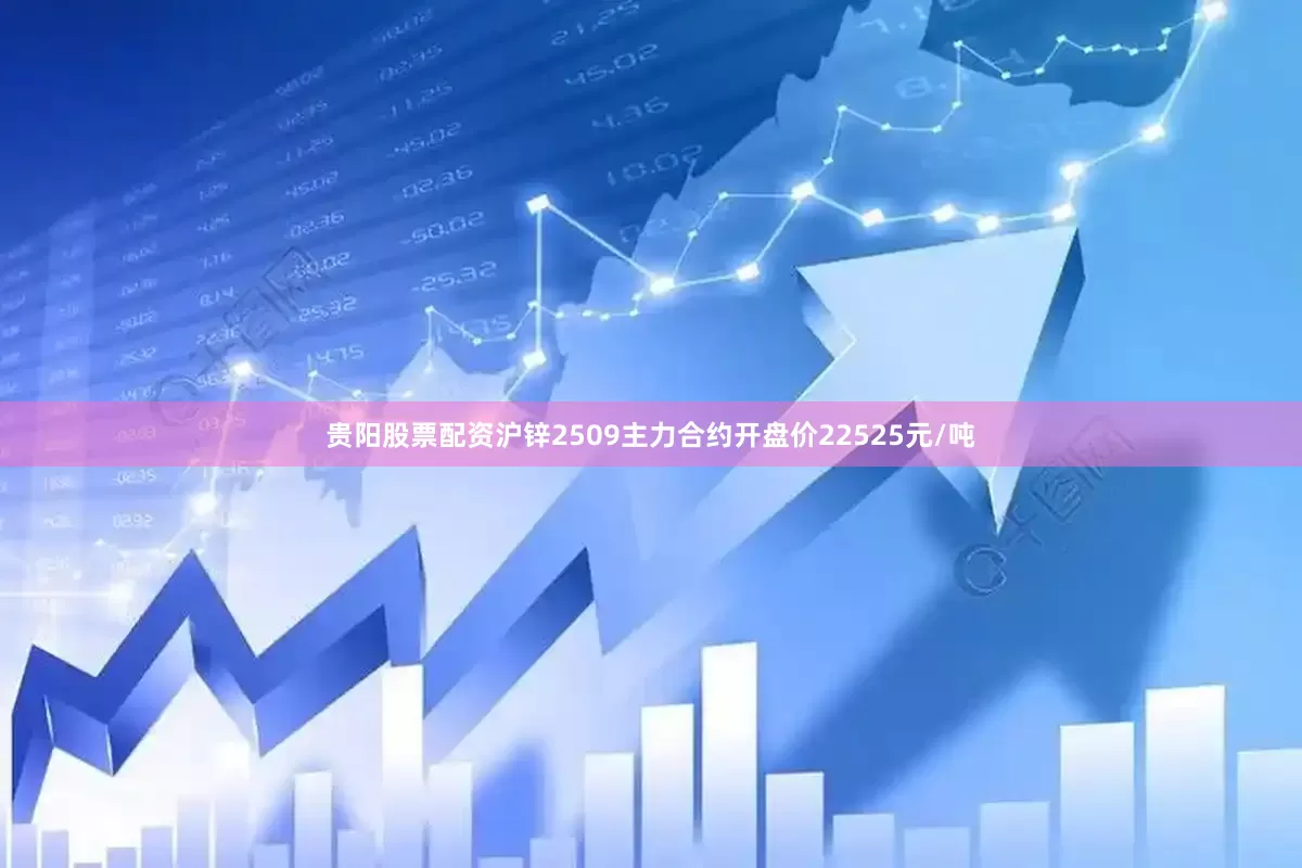 贵阳股票配资沪锌2509主力合约开盘价22525元/吨