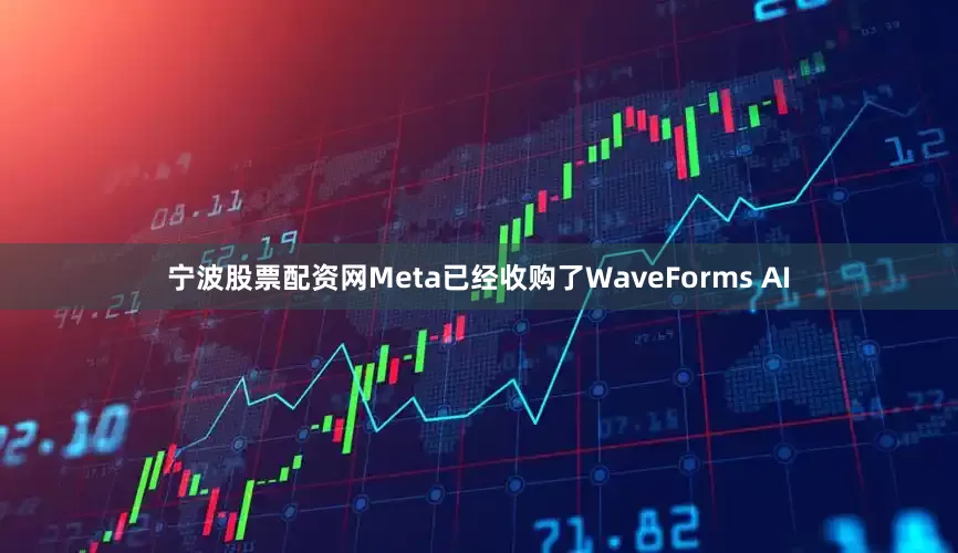 宁波股票配资网Meta已经收购了WaveForms AI