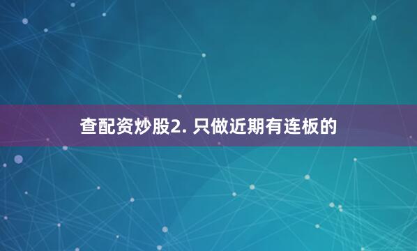 查配资炒股2. 只做近期有连板的