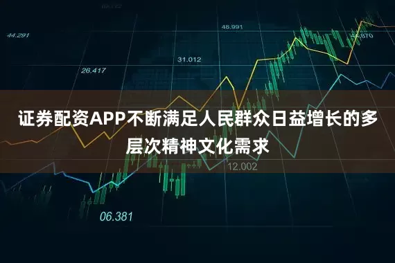 证券配资APP不断满足人民群众日益增长的多层次精神文化需求