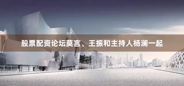股票配资论坛莫言、王振和主持人杨澜一起
