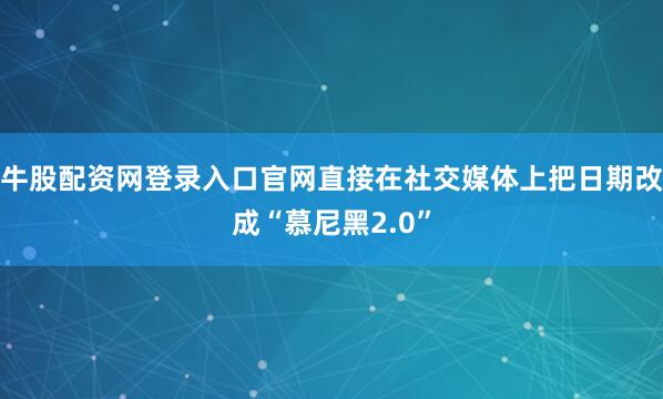 牛股配资网登录入口官网直接在社交媒体上把日期改成“慕尼黑2.0”