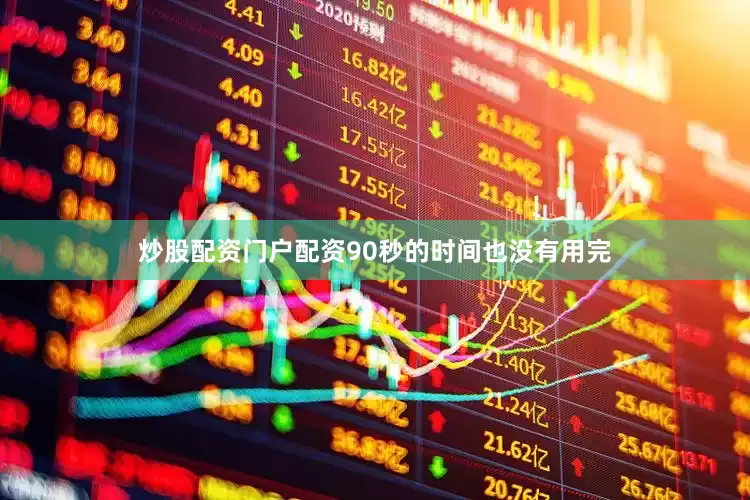 炒股配资门户配资90秒的时间也没有用完