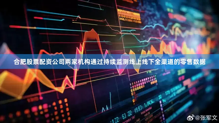 合肥股票配资公司两家机构通过持续监测线上线下全渠道的零售数据