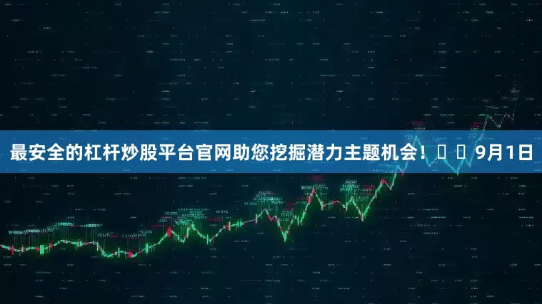 最安全的杠杆炒股平台官网助您挖掘潜力主题机会！		　　9月1日