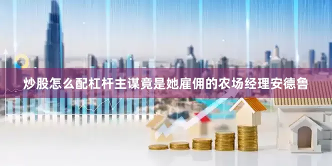 炒股怎么配杠杆主谋竟是她雇佣的农场经理安德鲁