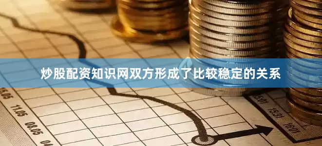 炒股配资知识网双方形成了比较稳定的关系