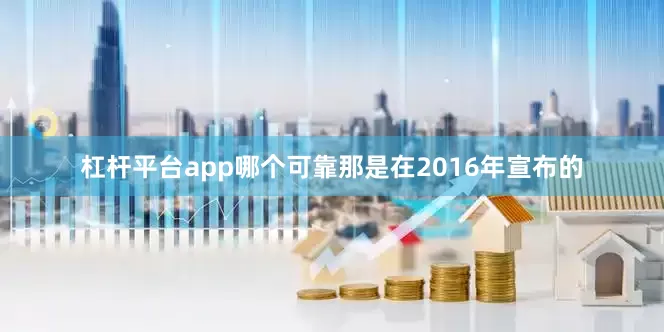 杠杆平台app哪个可靠那是在2016年宣布的