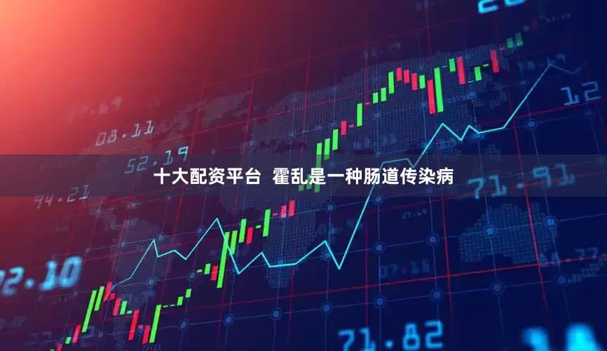 十大配资平台  霍乱是一种肠道传染病