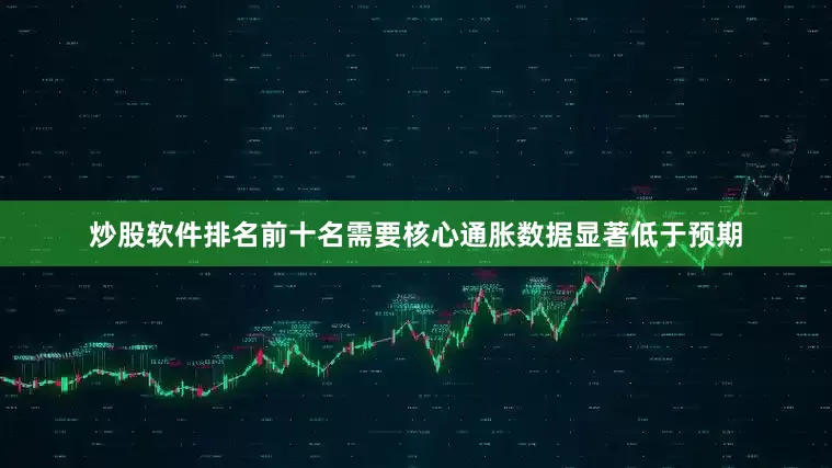 炒股软件排名前十名需要核心通胀数据显著低于预期