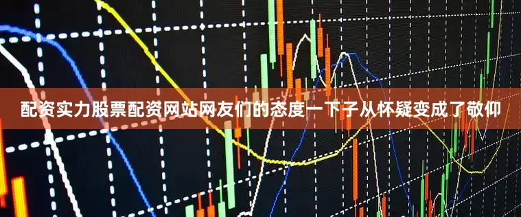 配资实力股票配资网站网友们的态度一下子从怀疑变成了敬仰