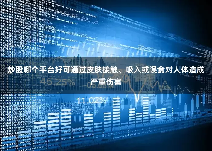 炒股哪个平台好可通过皮肤接触、吸入或误食对人体造成严重伤害