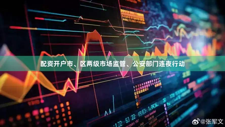 配资开户市、区两级市场监管、公安部门连夜行动