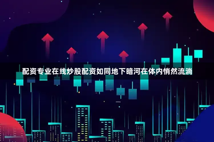 配资专业在线炒股配资如同地下暗河在体内悄然流淌