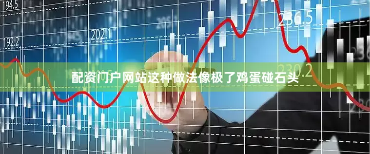 配资门户网站这种做法像极了鸡蛋碰石头