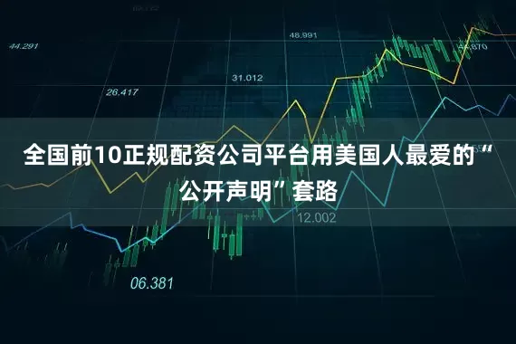 全国前10正规配资公司平台用美国人最爱的“公开声明”套路