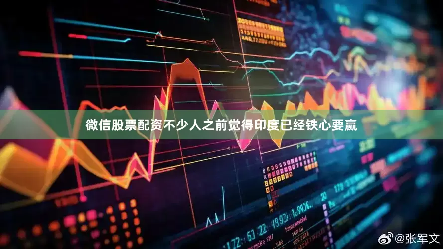微信股票配资不少人之前觉得印度已经铁心要赢