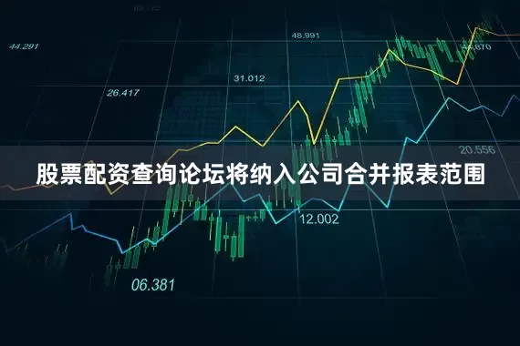 股票配资查询论坛将纳入公司合并报表范围