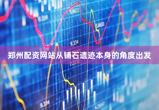 郑州配资网站从铺石遗迹本身的角度出发