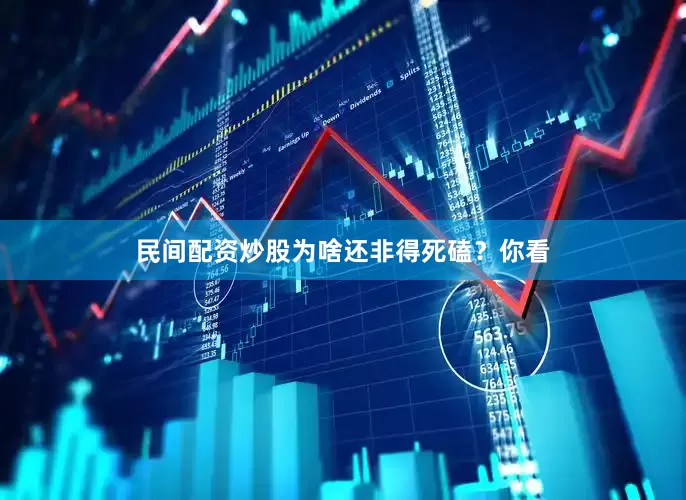 民间配资炒股为啥还非得死磕？你看