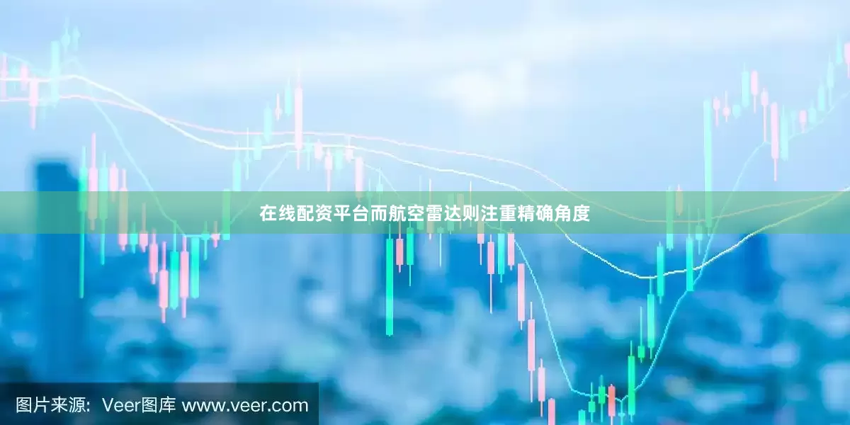 在线配资平台而航空雷达则注重精确角度